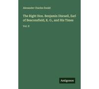 The Right Hon. Benjamin Disraeli, Earl of Beaconsfield, K. G., and His Times: Vol. II