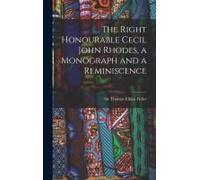 The Right Honourable Cecil John Rhodes, A Monograph And A Reminiscence