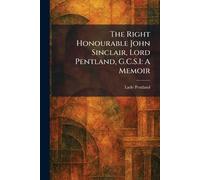 The Right Honourable John Sinclair, Lord Pentland, G.C.S.I: A Memoir