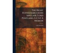The Right Honourable John Sinclair, Lord Pentland, G.C.S.I: A Memoir