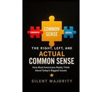The Right, Left, and Actual Common Sense: How Most Americans Really Think About Todays Biggest Issues
