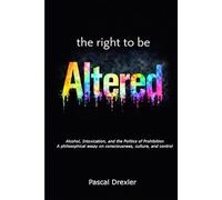 The Right to Be Altered: Alcohol, Intoxication, and the Politics of Prohibition