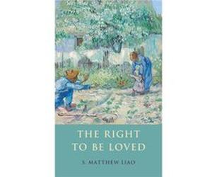 The Right to Be Loved - Liao S. Matthew Director of the Bioethics Program Associate Professor in the Center for Bioethics and Affiliated Professor in the Liao S. Matthew Director of the Bioethics Prog