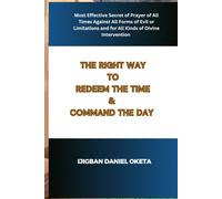 The Right Way To Redeem The Time & Command The Day: Most Effective Secret Of Prayer For All Times, Against All Forms Of Evil Or Limitations And For All Kinds Of Divine Intervention