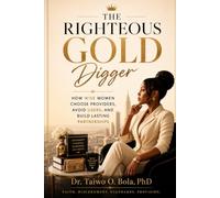 The Righteous Gold Digger: How Wise Women Choose Providers, Avoid Users, and Build Lasting Partnerships
