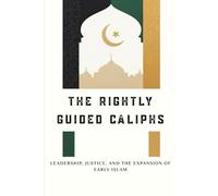 The Rightly Guided Caliphs: Leadership, Justice, and the Expansion of Early Islam