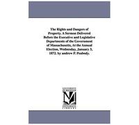 The Rights And Dangers Of Property. A Sermon Delivered Before The Executive And Legislative Departments Of The Government Of Massachusetts, At The Ann