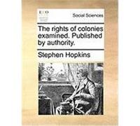 The Rights of Colonies Examined. Published by Authority. Hopkins, Stephen (Auteur)