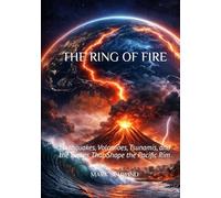 THE RING OF FIRE: Earthquakes, Volcanoes, Tsunamis, and the Forces That Shape the Pacific Rim