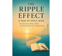 The Ripple Effect: A Year of Small Wins: How One Year of Daily Habits Transformed Their Lives, Step by Step