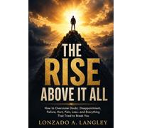 THE RISE ABOVE IT ALL: How to Overcome Doubt, Disappointment, Failure, Hurt, Pain, Loss-and Everything That Tried to Break You