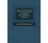 The Rise and Decline of Welsh Nonconformity: An Impartial Investigation - Primary Source Edition