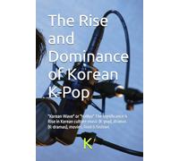 The Rise and Dominance of Korean K-Pop: "Korean Wave" or "Hallyu" The significance & Rise in Korean culture music (K-pop), dramas (K-dramas), movies, food & fashion