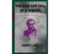 The Rise and Fall of a Tyrant: A History of Adolf Hitler’s Life and Legacy