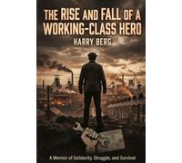 The Rise and Fall of a Working-Class Hero: A Memoir of Solidarity, Struggle, and Survival