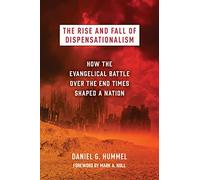 The Rise and Fall of Dispensationalism: How the Evangelical Battle over the End Times Shaped a Nation