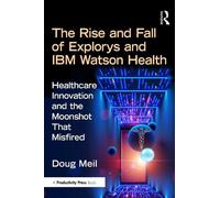 The Rise and Fall of Explorys and IBM Watson Health: Healthcare Innovation and the Moonshot That Misfired