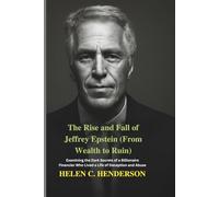 The Rise and Fall of Jeffrey Epstein (From Wealth to Ruin): Examining the Dark Secrets of a Billionaire Financier Who Lived a Life of Deception and Abuse