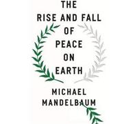 The Rise and Fall of Peace on Earth - Mandelbaum Michael Christian A. Herter Professor Emeritus of American Foreign Policy Christian A. Herter Professor E Mandelbaum Michael Christian A. Herter Profes