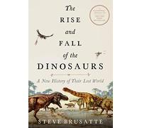The Rise and Fall of the Dinosaurs: A New History of a Lost World: The Definitive Dinosaur Encyclopedia with Stunning Illustrations, Embark on a Prehistoric Quest!