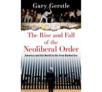The Rise and Fall of the Neoliberal Order: America and the World in the Free Market Era
