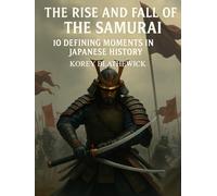 The Rise and Fall of the Samurai: 10 Defining Moments in Japanese History