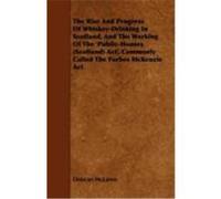 The Rise and Progress of Whiskey-Drinking in Scotland, and the Working of the 'Public-Houses (Scotland) ACT', Commonly Called the Forbes McKenzie ACT McLaren, Duncan (Auteur)