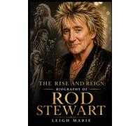 The Rise and Reign: Biography of Rod Stewart