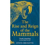 The Rise and Reign of the Mammals: A New History, from the Shadow of the Dinosaurs to Us
