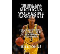 The Rise, Fall, and Rebirth of MIchigan Wolverine Basketball: From Cazzie Russell to the Fab Five to Juwan Howard’s Redemption