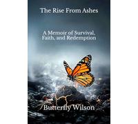 The Rise From Ashes: A Memoir of Survival, Faith, and Redemption