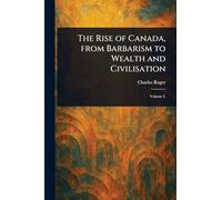The Rise of Canada, From Barbarism to Wealth and Civilisation