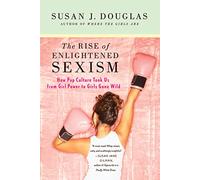The Rise of Enlightened Sexism: How Pop Culture Took Us from Girl Power to Girls Gone Wild