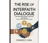 THE RISE OF INTERFAITH DIALOGUE: CAN RELIGIONS WORK TOGETHER FOR PEACE? (Case studies and challenge)