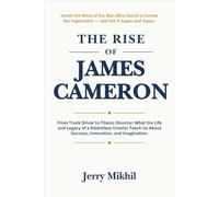The Rise of James Cameron: From Truck Driver to Titanic Director: What the Life and Legacy of a Relentless Creator Teach Us About Success, Innovation, and Imagination.