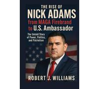 The Rise of Nick Adams from MAGA Firebrand to U.S. Ambassador: The Untold Story of Power, Politics, and Patriotism