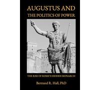 The Rise of Rome’s Hidden Monarch: Augustus and The Politics of Power