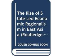 The Rise of State-led Economic Regionalism in East Asia
