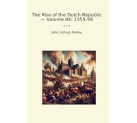 The Rise of the Dutch Republic - Volume 04: 1555-59
