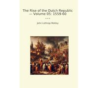 The Rise of the Dutch Republic - Volume 05: 1559-60