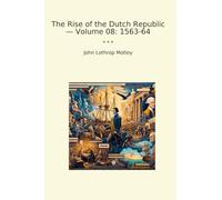 The Rise of the Dutch Republic - Volume 08: 1563-64