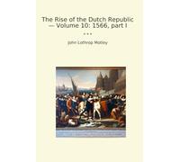 The Rise of the Dutch Republic - Volume 10: 1566, part I