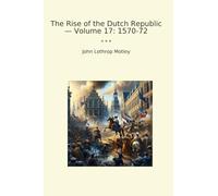 The Rise of the Dutch Republic - Volume 17: 1570-72