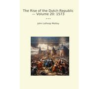 The Rise of the Dutch Republic - Volume 20: 1573