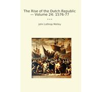 The Rise of the Dutch Republic - Volume 24: 1576-77
