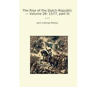 The Rise of the Dutch Republic - Volume 26: 1577, part III