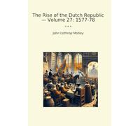 The Rise of the Dutch Republic - Volume 27: 1577-78