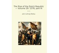 The Rise of the Dutch Republic - Volume 29: 1578, part III