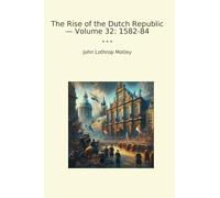 The Rise of the Dutch Republic - Volume 32: 1582-84