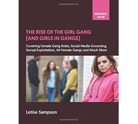 The Rise Of The Girl Gang (And Girls In Gangs): A Resource Guide For Teachers, Parents, Young People And The Wider Community